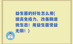 益生菌的好处怎么用(提高免疫力、改善肠道微生态！用益生菌受益无限！)