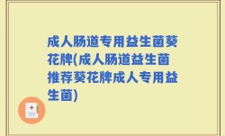 成人肠道专用益生菌葵花牌(成人肠道益生菌推荐葵花牌成人专用益生菌)