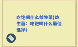吃饱喝什么益生菌(益生菌：吃饱喝什么最佳选择)
