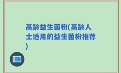高龄益生菌粉(高龄人士适用的益生菌粉推荐)