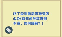 吃了益生菌后胃难受怎么办(益生菌导致胃部不适，如何缓解？)