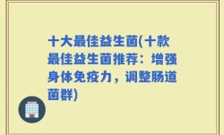 十大最佳益生菌(十款最佳益生菌推荐：增强身体免疫力，调整肠道菌群)
