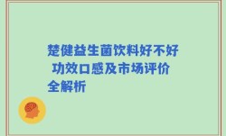 楚健益生菌饮料好不好 功效口感及市场评价全解析