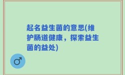 起名益生菌的意思(维护肠道健康，探索益生菌的益处)