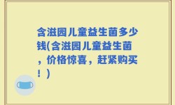含滋园儿童益生菌多少钱(含滋园儿童益生菌，价格惊喜，赶紧购买！)