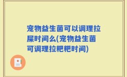 宠物益生菌可以调理拉屎时间么(宠物益生菌可调理拉粑粑时间)