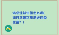 诺必佳益生菌怎么喝(如何正确饮用诺必佳益生菌？)