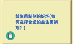 益生菌制剂的好坏(如何选择合适的益生菌制剂？)