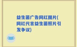 益生菌广告网红图片(网红代言益生菌照片引发争议)