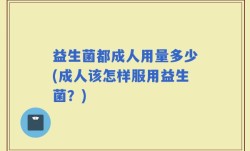 益生菌都成人用量多少(成人该怎样服用益生菌？)