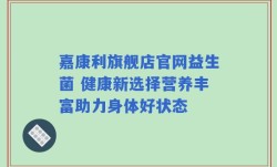 嘉康利旗舰店官网益生菌 健康新选择营养丰富助力身体好状态