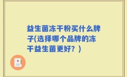 益生菌冻干粉买什么牌子(选择哪个品牌的冻干益生菌更好？)