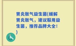 胃炎胀气益生菌(缓解胃炎胀气，建议服用益生菌，推荐品牌大全！)