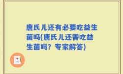 唐氏儿还有必要吃益生菌吗(唐氏儿还需吃益生菌吗？专家解答)