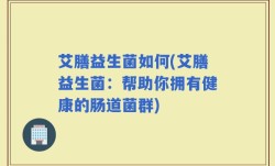 艾膳益生菌如何(艾膳益生菌：帮助你拥有健康的肠道菌群)