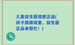 儿童益生菌增肥正品(孩子健康增重，益生菌正品来帮忙！)