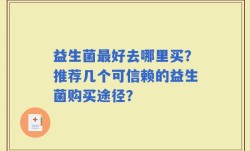 益生菌最好去哪里买？推荐几个可信赖的益生菌购买途径？