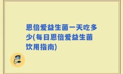 恩倍爱益生菌一天吃多少(每日恩倍爱益生菌饮用指南)