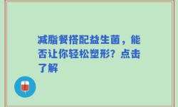 减脂餐搭配益生菌，能否让你轻松塑形？点击了解