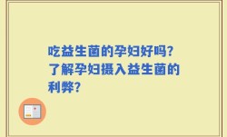 吃益生菌的孕妇好吗？了解孕妇摄入益生菌的利弊？