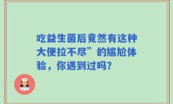 吃益生菌后竟然有这种大便拉不尽”的尴尬体验，你遇到过吗？