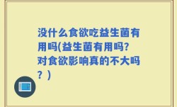 没什么食欲吃益生菌有用吗(益生菌有用吗？对食欲影响真的不大吗？)