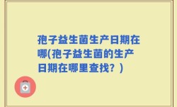 孢子益生菌生产日期在哪(孢子益生菌的生产日期在哪里查找？)