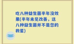 吃八种益生菌半年没效果(半年未见改善，这八种益生菌并不是您的救星)
