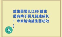 益生菌婴儿亿和(益生菌有助于婴儿健康成长：专家解读益生菌功效)