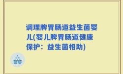 调理脾胃肠道益生菌婴儿(婴儿脾胃肠道健康保护：益生菌相助)