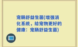 宠肠舒益生菌(增强消化系统，给宠物更好的健康：宠肠舒益生菌)