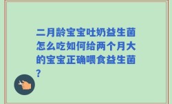 二月龄宝宝吐奶益生菌怎么吃如何给两个月大的宝宝正确喂食益生菌？