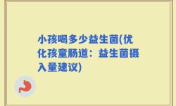 小孩喝多少益生菌(优化孩童肠道：益生菌摄入量建议)