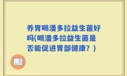养胃喝潘多拉益生菌好吗(喝潘多拉益生菌是否能促进胃部健康？)
