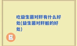 吃益生菌对肝有什么好处(益生菌对肝脏的好处)