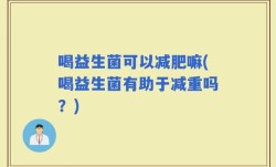 喝益生菌可以减肥嘛(喝益生菌有助于减重吗？)