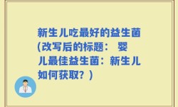 新生儿吃最好的益生菌(改写后的标题： 婴儿最佳益生菌：新生儿如何获取？)