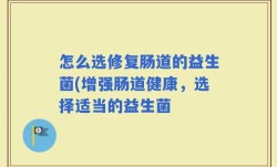 怎么选修复肠道的益生菌(增强肠道健康，选择适当的益生菌