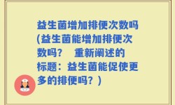益生菌增加排便次数吗(益生菌能增加排便次数吗？  重新阐述的标题：益生菌能促使更多的排便吗？)