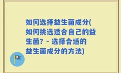 如何选择益生菌成分(如何挑选适合自己的益生菌？- 选择合适的益生菌成分的方法)