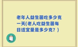 老年人益生菌吃多少克一天(老人吃益生菌每日适宜量是多少克？)