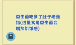 益生菌吃多了肚子老是饿(过量食用益生菌会增加饥饿感)