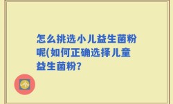 怎么挑选小儿益生菌粉呢(如何正确选择儿童益生菌粉？