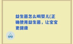 益生菌怎么喝婴儿(正确使用益生菌，让宝宝更健康