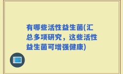 有哪些活性益生菌(汇总多项研究，这些活性益生菌可增强健康)