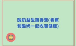 酸奶益生菌香蕉(香蕉和酸奶一起吃更健康)