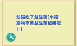 幼猫吃了益生菌(小猫宠物享用益生菌被曝赞！)