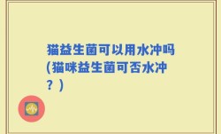 猫益生菌可以用水冲吗(猫咪益生菌可否水冲？)