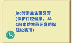 jac酵素益生菌牙膏(保护口腔健康，JAC酵素益生菌牙膏助你轻松实现)