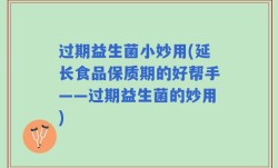 过期益生菌小妙用(延长食品保质期的好帮手——过期益生菌的妙用)